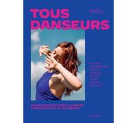 Tous danseurs: 30 artistes qui font la danse d'aujourd'hui et de demain