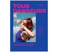 Tous danseurs: 30 artistes qui font la danse d'aujourd'hui et de demain