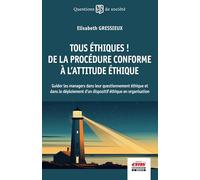 Tous Éthiques ! De La Procédure Conforme À L'attitude Éthique - Guider Les Managers Dans Leur Questionnement Éthique Et Dans Le Déploiement D'un Dispositif Éthique En Organisation