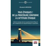 Tous éthiques ! De la procédure conforme à l'attitude éthique Guider les managers dans leur questionnement éthique et dans le déploiement d'un dispositif éthique en organisation - Elisabeth Gressieux 