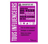 Tous influenceurs: Créer des millions de vues sur YouTube, TikTok, Instagram, pour vivre de sa passion