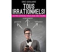 Tous Irrationnels! Votre cerveau vous joue des tours: Tous Irrationnels! Votre cerveau vous joue des tours