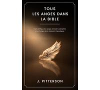 Tous Les Anges Dans La Bible: Guide biblique des anges, chérubins, séraphins et archanges de la Genèse à l’Apocalypse