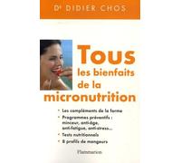 Tous les bienfaits de la micronutrition: les compléments de la forme, programmes préventifs : minceur, anti-âge, anti-fatigue, anti-stress, tests nutritionnels, 8 profils de mangeurs