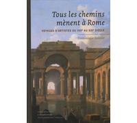 Tous Les Chemins Mènent À Rome - Voyages D'artistes Du Xvie Au Xixe Siècle