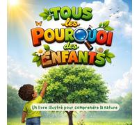 TOUS les POURQUOI des ENFANTS: Un livre illustré pour comprendre la nature