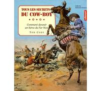 Tous Les Secrets Du Cow-Boy. Comment Devenir Un Heros Du Far West