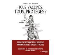 Tous vaccinés, tous protégés? - Vaccins covid-19, Chronique d'une catastrophe sanitaire annoncée