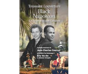 Toussaint Louverture dit Black Napoléon dit Le Spartacus des Caraïbes: Comédie musicale de Jean-Charles Courcot, précédé d'un hommage à Éric Vu-An, le danseur Arlequin