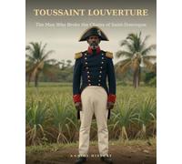 Toussaint Louverture: The Man Who Broke the Chains of Saint-Domingue