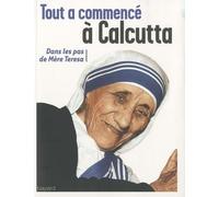 Tout à commencé à Calcutta: Dans les pas de Mère Teresa