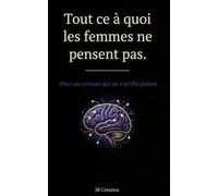 Tout ce à quoi ne pensent pas les femmes: Pour un cerveau qui ne s'arrête jamais