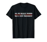 Tout ce dont nous avions vraiment besoin était un nouveau président T-Shirt