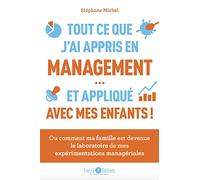 Tout ce que j'ai appris en management et appliqué avec mes enfants: Ou comment ma famille est devenue le laboratoire de mes expériences managériales