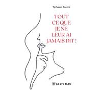 Tout ce que je ne leur ai jamais dit ! - Tiphaine Aurore - Le Lys Bleu - broché - Poésie