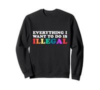 Tout ce Que Je Veux Faire est illégal, Slogan drôle et Sarcasme Sweatshirt