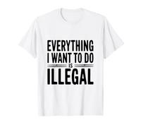 Tout ce Que Je Veux Faire est illégal T-Shirt