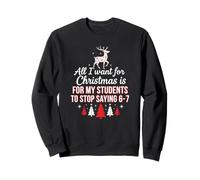 Tout ce Que Je Veux pour Noël, C'est Que Mes élèves arrêtent de dire 6 7 Sweatshirt