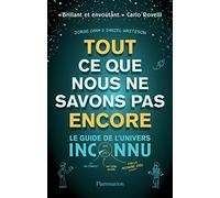 Tout ce que nous ne savons pas encore: Le guide de l'univers inconnu