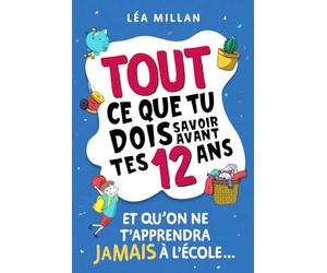 Tout ce que tu dois savoir avant tes 12 ans et qu'on ne t'apprendra jamais à l'école...: livre pour enfants pour apprendre à cuisiner, gérer son argent, se faire des amis et avoir confiance en soi.