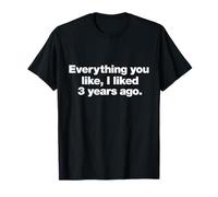 Tout ce Que Vous Aimez, J'Ai aimé il y a 3 Ans. Drôle prétentieux. T-Shirt
