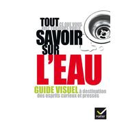 Tout ce que vous avez toujours voulu savoir sur l'eau: Guide visuel à destination des esprits curieux et pressés