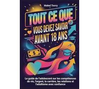 Tout ce que vous devez savoir avant 18 ans: Le guide de l'adolescent sur les compétences de vie, l'argent, la carrière, les relations et l'adultisme avec confiance