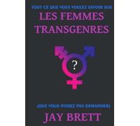 TOUT CE QUE VOUS VOULEZ SAVOIR SUR LES FEMMES TRANSGENRES: (que vous n'osez pas demander)
