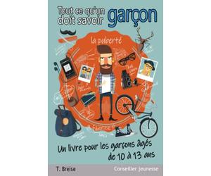 Tout ce qu'un garçon doit savoir: Un livre pour les garçons âgés de 10 à 13 ans