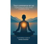 Tout commence en soi: Un guide pratique pour réaliser vos désirs et transformer votre vie