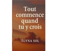 Tout commence quand tu y crois Elyna SolElyna Sol (Auteur)