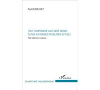 Tout comprendre avec René Girard Du moi aux grands problèmes actuels - Petit traité de la violence - Paul Dubouchet - L'harmattan - broché - Essai
