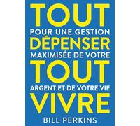 Tout dépenser, tout vivre: Pour une gestion maximisée de votre argent et de votre vie