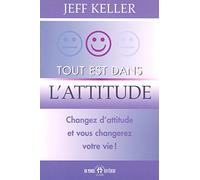 Tout est dans l'attitude - Changez d'attitude et vous changerez votre vie