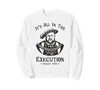 Tout est dans l'exécution - Henry VIII Tudor King Funny Meme Sweatshirt
