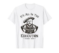 Tout est dans l'exécution - Henry VIII Tudor King Funny Meme T-Shirt