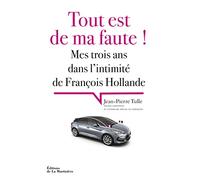 Tout est de ma faute !: Mes trois ans dans l'intimité de François Hollande