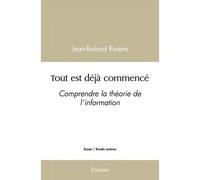 Tout est déjà commencé Comprendre la théorie de l’information - Jean-Roland Rivière - Edilivre-Aparis - broché - Essai