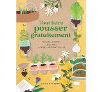 Tout faire pousser gratuitement: Fleurs, fruits, légumes, herbes aromatiques