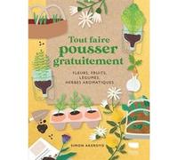 Tout Faire Pousser Gratuitement - Fleurs, Fruits, Légumes, Herbes Aromatiques