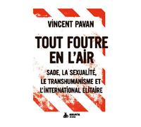 Tout foutre en l'air : Sade, la sexualité, le transhumanisme et l'international élitaire - Vincent Pavan - Exuvie Editions - broché - Essai