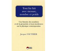 Tout fut fait avec mesure, nombre et poids une histoire des nombres et de la géométrie et leurs incidences sur la physique contemporaine Philosophie des sciences - Jacques Vauthier - Eska - broché - E