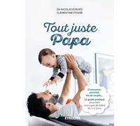 Tout juste papa: Croissance, sommeil, vie de couple... Le guide pratique pour bien s'occuper de bébé de 0 à 3 ans