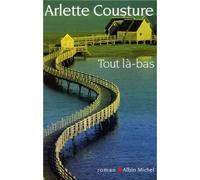 Tout là-bas - Arlette Cousture - Albin Michel - broché - Roman
