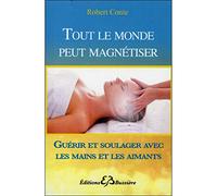 Tout le monde peut magnétiser - Guérir et soulager avec les mains et les aimants