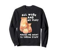 Tout Le Travail Et Pas d'argile, Ça Me Donne Envie De Jeter Sweatshirt