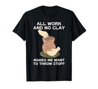 Tout Le Travail Et Pas d'argile, Ça Me Donne Envie De Jeter T-Shirt