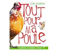 Tout pour ma poule: La choyer, la soigner, l'élever