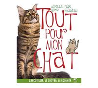 Tout pour mon chat: L'accueillir, le choyer, le soigner