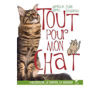 Tout pour mon chat: L'accueillir, le choyer, le soigner